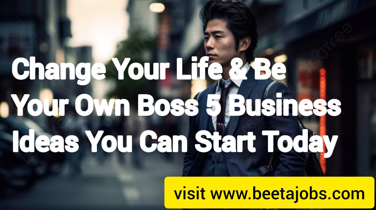 Change Your Life And Be Your Own Boss: 5 Business Ideas You Can Start Today